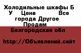 Холодильные шкафы Б/У  › Цена ­ 9 000 - Все города Другое » Продам   . Белгородская обл.